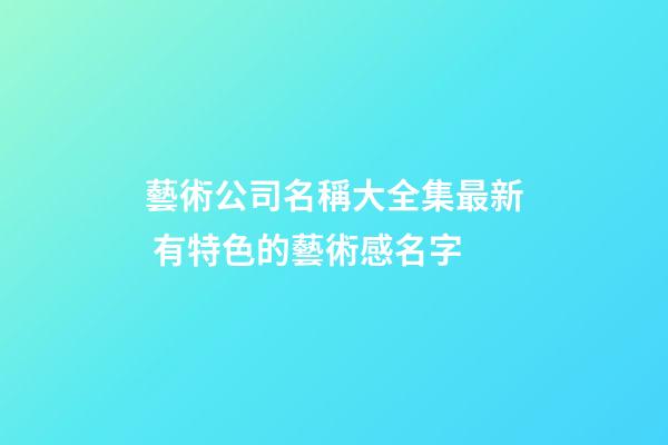 藝術公司名稱大全集最新 有特色的藝術感名字-第1張-公司起名-玄機派